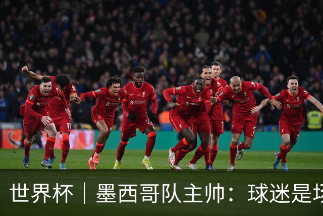 世界杯｜墨西哥队主帅：球迷是场上“第12人”
