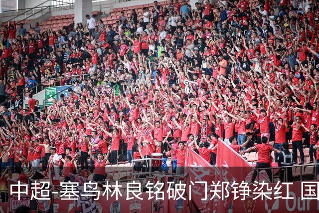 中超-塞鸟林良铭破门郑铮染红 国安2-0泰山取三连胜