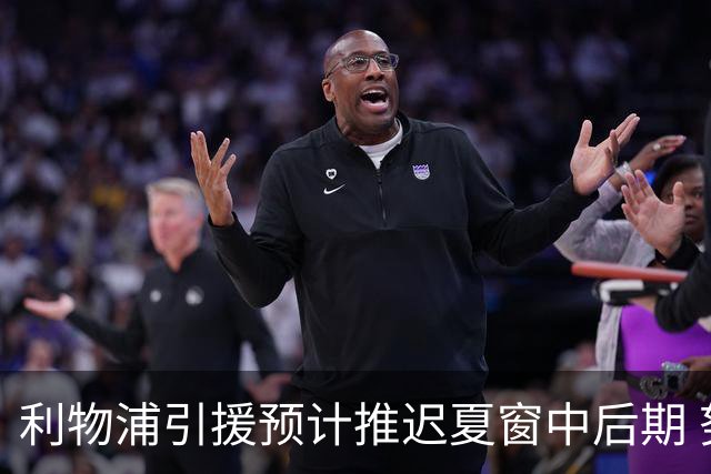 利物浦引援预计推迟夏窗中后期 努涅斯和萨拉赫都不可能回归