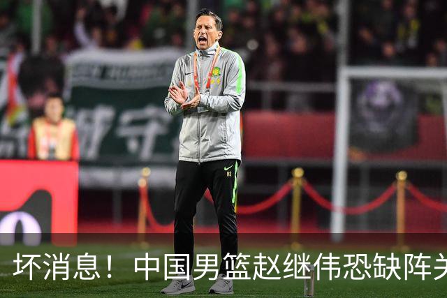 坏消息！中国男篮赵继伟恐缺阵关键战，脚踝肿胀+打封闭，很感动