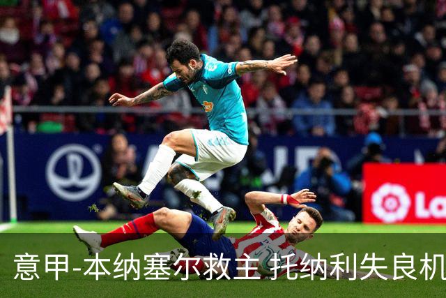 意甲-本纳塞尔救主 托纳利失良机 AC米兰1-1客平