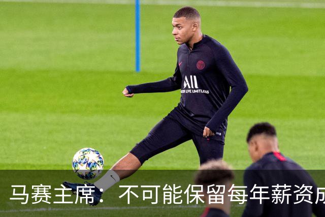 马赛主席：不可能保留每年薪资成本超亿欧的阵容 低成本也能竞争