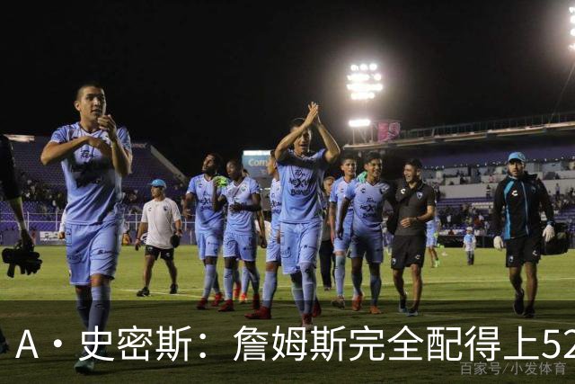 A·史密斯：詹姆斯完全配得上5200万 他仍是NBA前15球员&票房前三